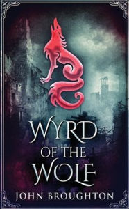 Title: Wyrd Of The Wolf: The Unification Of Saxon Southern England, Author: John Broughton