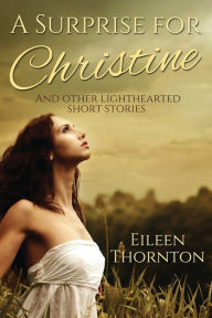 Title: A Surprise for Christine: And Other Lighthearted Short Stories, Author: Eileen Thornton