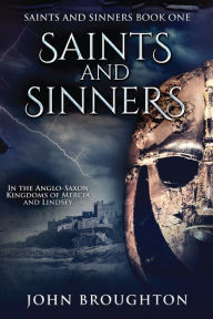 Title: Saints And Sinners: In the Anglo-Saxon Kingdoms of Mercia and Lindsey, Author: John Broughton