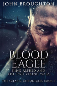 Title: Blood Eagle: King Alfred and the Two Viking Wars, Author: John Broughton
