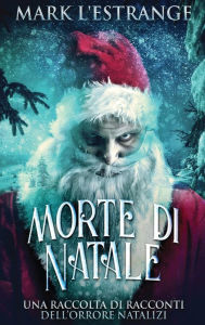 Title: Morte di Natale - Una raccolta di racconti dell'orrore natalizi, Author: Mark L'Estrange