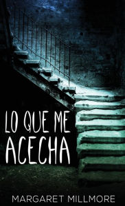 Title: Lo Que Me Acecha, Author: Margaret Millmore