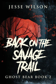 Title: Back On The Savage Trail, Author: Jesse Wilson