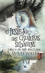 Title: O Festejo das Criaturas Selvagens - Contos de Uma Mente Indisciplinada, Author: M.J. Sewall