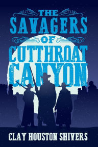 Title: The Savagers of Cutthroat Canyon, Author: Clay Houston Shivers