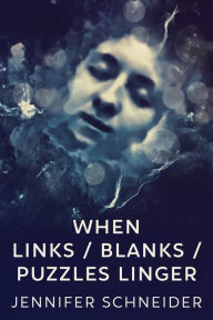 Title: When Links / Blanks / Puzzles Linger, Author: Jennifer Schneider