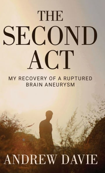 The Second Act: My Recovery Of A Ruptured Brain Aneurysm