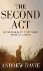 The Second Act: My Recovery Of A Ruptured Brain Aneurysm
