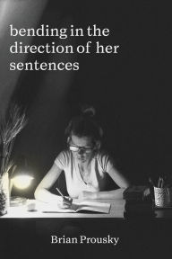 Title: bending in the direction of her sentences, Author: Brian Prousky