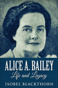 Title: Alice A. Bailey - Life and Legacy, Author: Isobel Blackthorn