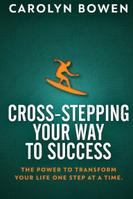 Title: Cross-Stepping Your Way To Success: The Power to Transform Your Life One Step at a Time!, Author: Carolyn M. Bowen