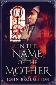 Title: In The Name Of The Mother: A Chronicle of 8th Century Wessex, Author: John Broughton