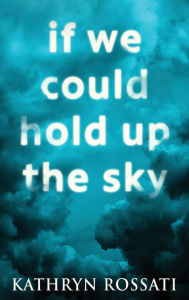 Title: If We Could Hold Up The Sky, Author: Kathryn Rossati