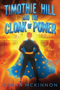 Title: Timothie Hill and the Cloak of Power, Author: Kenna McKinnon