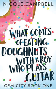 Title: What Comes of Eating Doughnuts With a Boy Who Plays Guitar, Author: Nicole Campbell