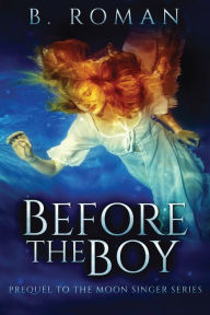 Title: Before The Boy: The Prequel To The Moon Singer Trilogy, Author: B Roman