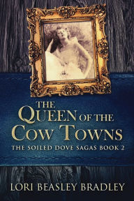 Title: The Queen Of The Cow Towns, Author: Lori Beasley Bradley