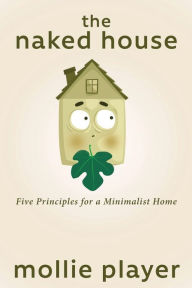 Title: The Naked House: Five Principles for a Minimalist Home, Author: Mollie Player