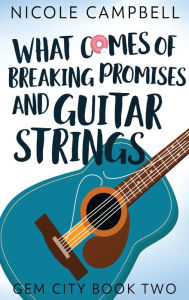 Title: What Comes of Breaking Promises and Guitar Strings, Author: Nicole Campbell