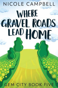 Title: Where Gravel Roads Lead Home, Author: Nicole Campbell