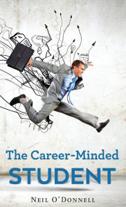 Title: The Career-Minded Student: How To Excel In Classes And Land A Job, Author: Neil O'Donnell