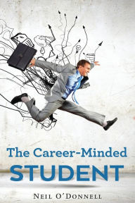 Title: The Career-Minded Student: How To Excel In Classes And Land A Job, Author: Neil O' Donnell