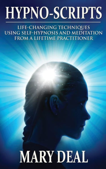 Hypno-Scripts: Life-Changing Techniques Using Self-Hypnosis And Meditation From A Lifetime Practitioner