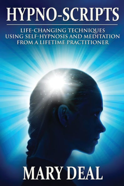 Hypno-Scripts: Life-Changing Techniques Using Self-Hypnosis And Meditation From A Lifetime Practitioner
