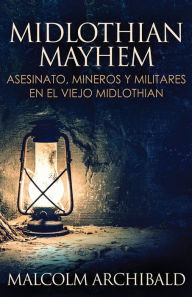 Title: Midlothian Mayhem - Asesinato, mineros y militares en el viejo Midlothian, Author: Malcolm Archibald