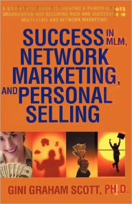 Success in MLM, Network Marketing, and Personal Selling: A Step-by-Step Guide to Creating a Powerful Sales Organization and Becoming Rich and Successful in Multi-level and Network Marketing