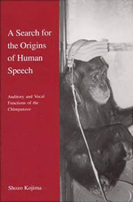 Title: A Search for the Origins of Human Speech: Auditory and Vocal Functions of the Chimpanzee, Author: Shozo Kojima