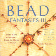 Bead Fantasies III: Still More Beautiful, Easy-to-Make Jewelry
