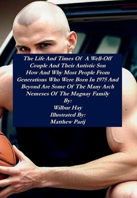 The Day-To-Day Lives Of A Well-Off Couple And Their Autistic Son: How And Why Most People From Generations Who Were Born In 1975 And Beyond Are Some Of The Many Arch Nemeses Of The Clan
