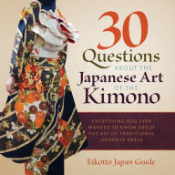 Title: 30 Questions about the Japanese Art of the Kimono: Everything You Ever Wanted to Know about the Art of Traditional Japanese Dress, Author: Eikotto Japan Guide