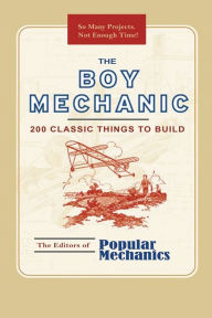 Title: The Boy Mechanic: 200 Classic Things to Build, Author: Popular Mechanics