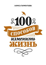 Title: 100 sposobov izmenit' zhizn', Author: Larisa Parfent'eva