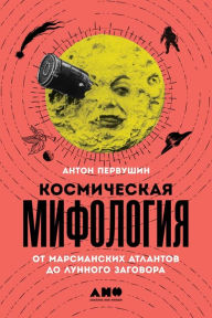 Title: Kosmicheskaya mifologiya: ot marsianskih atlantov do lunnogo zagovora, Author: Anton Pervushin