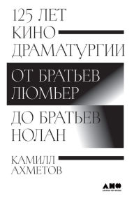 Title: 125 let kinodramaturgii: Ot brat'ev Lyum'er do brat'ev Nolan, Author: Kamill Ahmetov