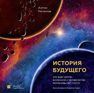 Title: Istoriya budushchego: Chto zhdet Zemlyu, Vselennuyu i chelovechestvo milliardy let spustya, Author: Anton Nelihov