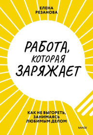 Title: Rabota, kotoraya zaryazhaet: Kak ne vygoret', zanimayas' lyubimym delom, Author: Elena Rezanova