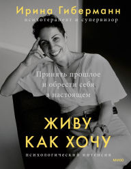 Title: Zhivu kak hochu: Prinyat' proshloe i obresti sebya v nastoyashchem, Author: Irina Gibermann