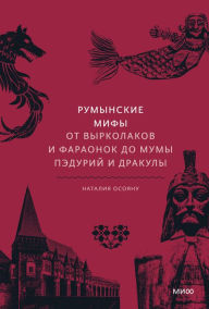 Title: Rumynskie mify: Ot vyrkolakov i faraonok do Mumy Peduriy i Drakuly, Author: Nataliya Osoyanu