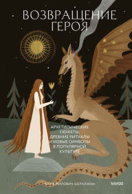 Title: Vozvrashchenie geroya. Arhetipicheskie syuzhety, drevnie ritualy i novye simvoly v populyarnoy kul'ture, Author: Yulia Milovich-Sheralieva