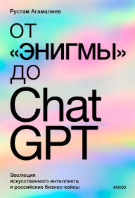 Title: Ot «Enigmy» do ChatGPT. Evolyuciya iskusstvennogo intellekta i rossijskie biznes-kejsy, Author: Rustam Agamaliev