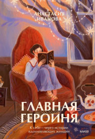 Title: Glavnaya geroinya. K sebe - cherez istorii vdohnovlyayushchih zhenshchin, Author: Anastasia Ivanova