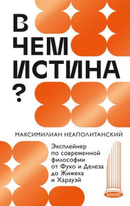 Title: V chem istina?: Ekspleyner po sovremennoy filosofii ot Fuko i Deleza do Zhizheka i Harauey, Author: Maksimilian Neapolitanskiy