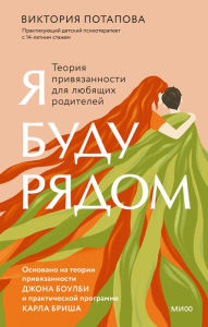Title: Ya budu ryadom: teoriya privyazannosti dlya lyubyashchih roditeley, Author: Viktoriya Potapova