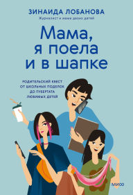 Title: «Mama, ya poela i v shapke». Roditel'skiy kvest ot shkol'nyh podelok do pubertata lyubimyh detey, Author: Zinaida Lobanova