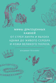 Title: Mify dragocennyh kamney. Ot strel Amura i yabloka Adama do zhivogo serebra i kozhi Velikogo Poloza, Author: Vladimir Pechenkin