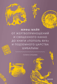 Title: Mify mayya. Ot zhertvoprinosheniy i svyashchennogo kakao do knigi «Popol'-Vuh» i podzemnogo carstva Shibal'by, Author: Galina Ershova